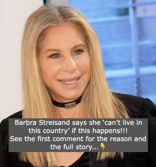 Barbra Streisand says she ‘can’t live in this country’ if this happens!!!