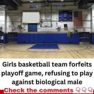 GIRLS BASKETBALL TEAM FORFEITS PLAYOFF GAME, REFUSED TO PLAY AGAINST BIOLOGICAL MALE.