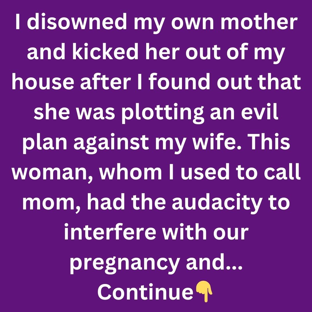 I Kicked My Suffering Mother Out After I Discovered Her Evil Intentions Towards My Wife