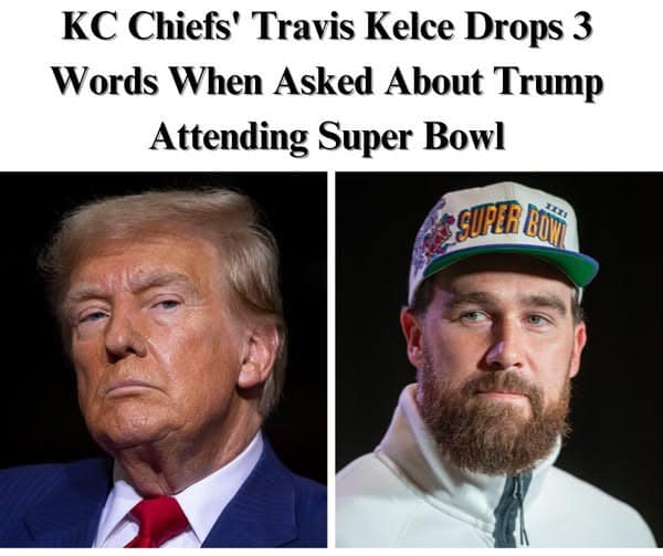 Chiefs Star TE Kelce Reveals His Feelings About Trump Attending Super Bowl